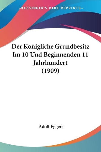 Der Konigliche Grundbesitz Im 10 Und Beginnenden 11 Jahrhundert (1909): (German)