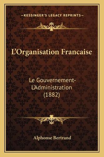 L'Organisation Francaise: Le Gouvernement-L'Administration (1882)(French)