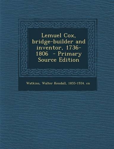 Lemuel Cox, Bridge-Builder and Inventor, 1736-1806 - Primary Source Edition