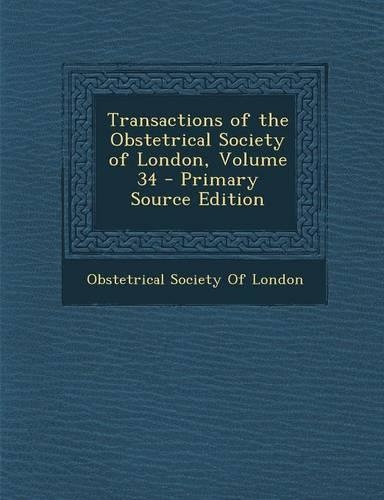 Transactions of the Obstetrical Society of London, Volume 34 - Primary Source Edition: (English)