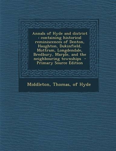 Annals of Hyde and District: Containing Historical Reminiscences of Denton, Haughton, Dukinfield, Mottram, Longdendale, Bredbury, Marple, and the Neighbouring Townships(English)