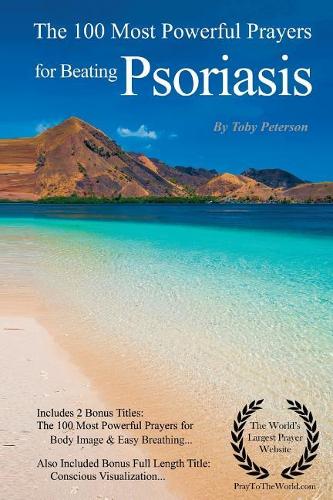 Beating Psoriasis Prayers the 100 Most Powerful Prayers for Beating Psoriasis - With 2 Bonus Books to Pray for Body Image & Easy Breathing