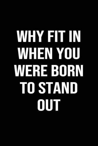Why Fit In When You Were Born To Stand Out