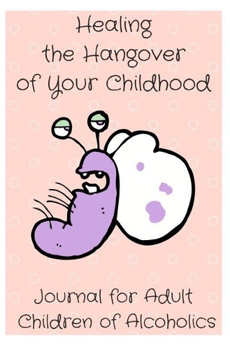 Healing the Hangover of Your Childhood: Journal for Adult Children of Alcoholics