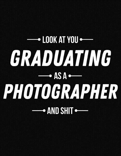 Look at You Graduating as a Photographer and Shit