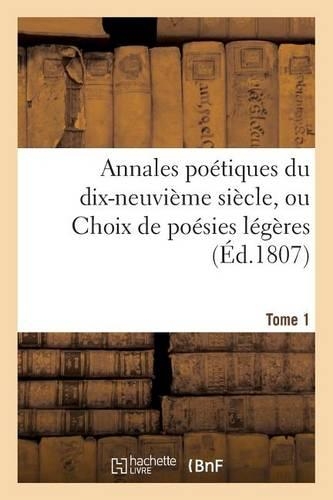 Annales Poétiques Du Dix-Neuvième Siècle, Ou Choix de Poésies Légères. Tome 1: (Litterature)