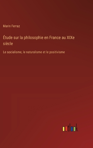 Étude sur la philosophie en France au XIXe siècle: Le socialisme, le naturalisme et le positivisme
