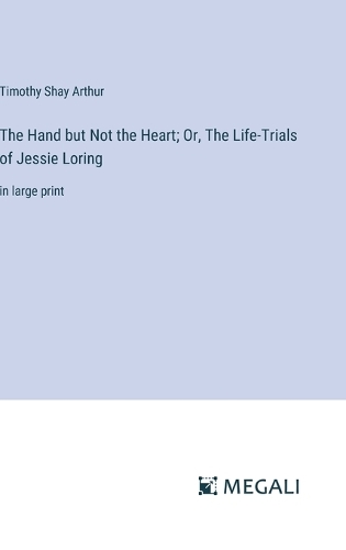 The Hand but Not the Heart; Or, The Life-Trials of Jessie Loring: in large print