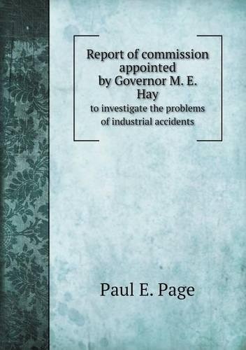 Report of commission appointed by Governor M. E. Hay to investigate the problems of industrial accidents