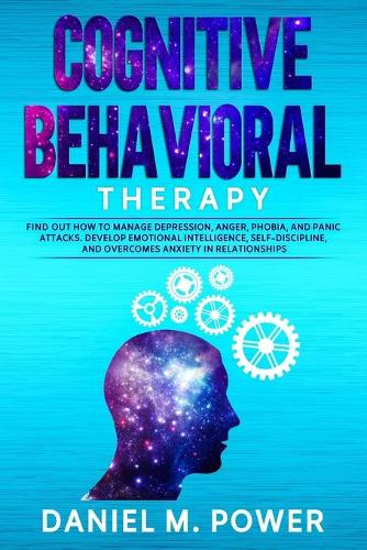 Cognitive Behavioral Therapy: Find out how to Manage Depression, Anger, Phobia, and Panic Attacks. Develop Emotional Intelligence, Self-Discipline, and Overcomes Anxiety in Relat