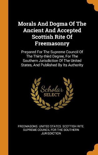 Morals and Dogma of the Ancient and Accepted Scottish Rite of Freemasonry