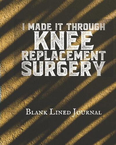 I Made It Through Knee Replacement Surgery: Knee Surgery Gift Blank Lined Journal 8x10 100 Pages