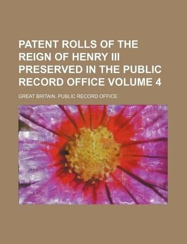 Patent Rolls of the Reign of Henry III Preserved in the Public Record Office Volume 4