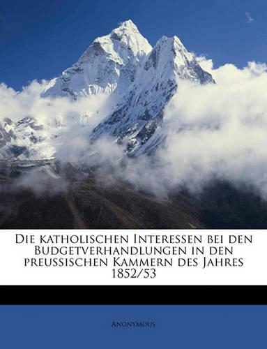Die Katholischen Interessen Bei Den Budgetverhandlungen in Den Preussischen Kammern Des Jahres 1852/53