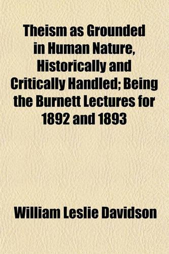 Theism as Grounded in Human Nature, Historically and Critically Handled; Being the Burnett Lectures for 1892 and 1893