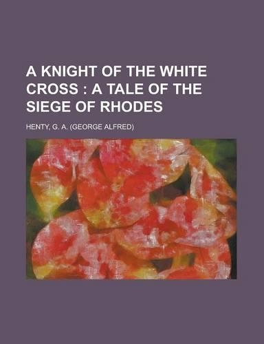 A Knight of the White Cross; A Tale of the Siege of Rhodes