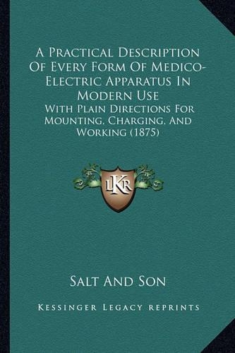 A Practical Description Of Every Form Of Medico-Electric Apparatus In Modern Use: With Plain Directions For Mounting, Charging, And Working (1875)(English)
