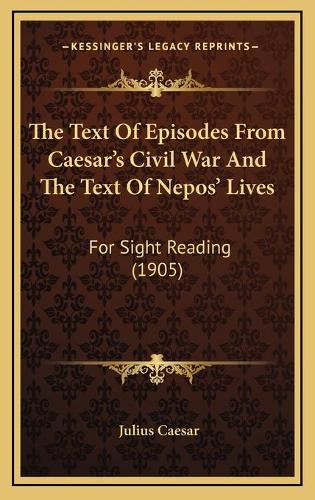 The Text Of Episodes From Caesar's Civil War And The Text Of Nepos' Lives