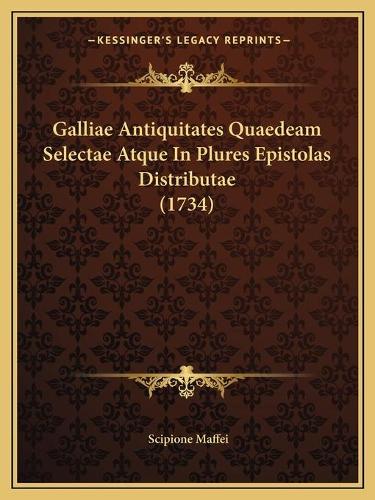 Galliae Antiquitates Quaedeam Selectae Atque In Plures Epistolas Distributae (1734): (Latin)