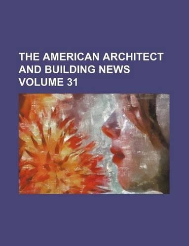 The American Architect and Building News Volume 31