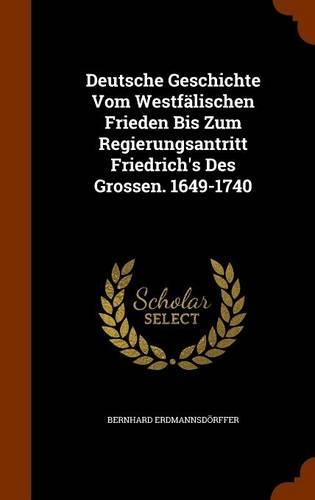 Deutsche Geschichte Vom Westfälischen Frieden Bis Zum Regierungsantritt Friedrich's Des Grossen. 1649-1740