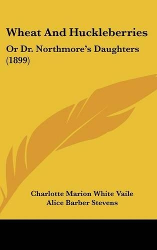 Wheat And Huckleberries: Or Dr. Northmore's Daughters (1899)