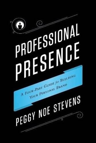 Professional Presence: A Four-Part Program for Building Your Personal Brand