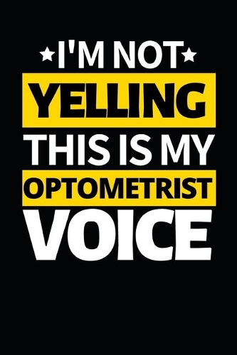 I'm Not Yelling This Is My Optometrist Voice: Funny Optometrist Notebook/Journal (6" X 9") Great Gift Idea For Christmas Or Birthday