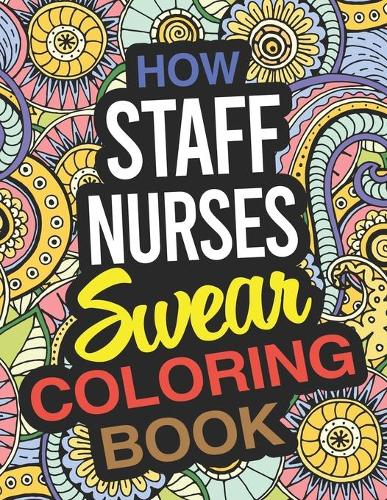 How Staff Nurses Swear Coloring Book: Staff Nurse Coloring Book