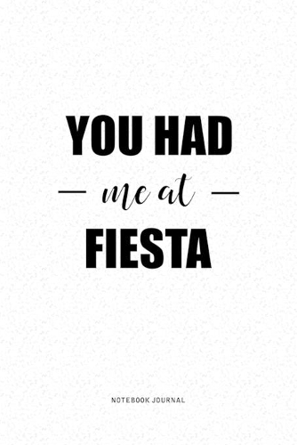 You Had Me At Fiesta: A 6 x 9 Inch Journal Diary Notebook With A Bold Text Font Slogan On A Matte Cover and 120 Blank Lined Pages