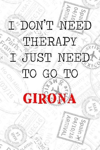 I Don't Need Therapy I Just Need To Go To Girona: 6x9" Dot Bullet Travel Stamps Notebook/Journal Funny Gift Idea For Travellers, Explorers, Backpackers, Campers, Tourists, Holiday Memory Book
