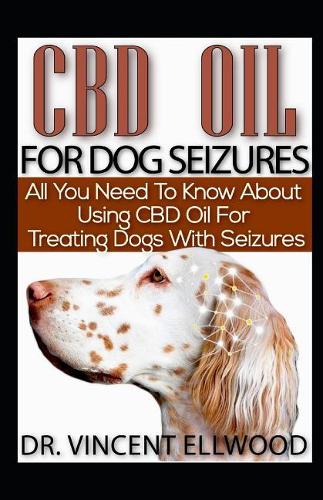 CBD Oil for Dog Seizures: All You Need to Know about Using CBD Oil for Treating Dogs with Seizures