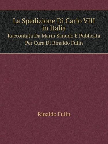 La Spedizione Di Carlo VIII in Italia Raccontata Da Marin Sanudo E Publicata Per Cura Di Rinaldo Fulin