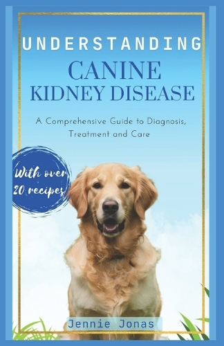 Understanding Canine Kidney Disease: A Comprehensive Guide to Diagnosis, Treatment and Care(Understanding Dog Health Conditions)