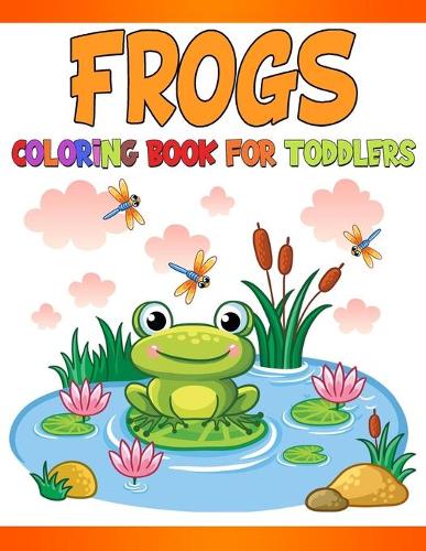 Frogs Coloring Book for Toddlers: Children Activity Book for Girls & Boys Age 4-8, with 30 Beautiful Super Fun Coloring Pages of Frogs. Great Gift for Girls, Toddlers, Preschoolers, 