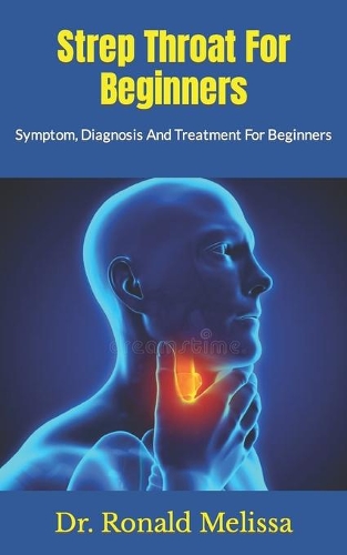Strep Throat For Beginners: Symptom, Diagnosis And Treatment For Beginners