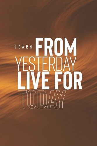 Learn From Yesterday Live For Today
