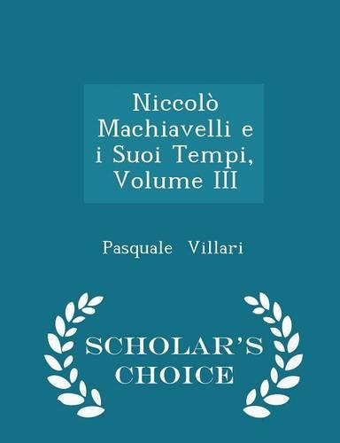 Niccolò Machiavelli E I Suoi Tempi, Volume III - Scholar's Choice Edition: (English)