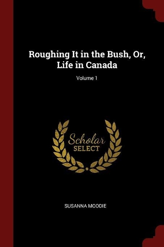 Roughing It in the Bush, Or, Life in Canada; Volume 1