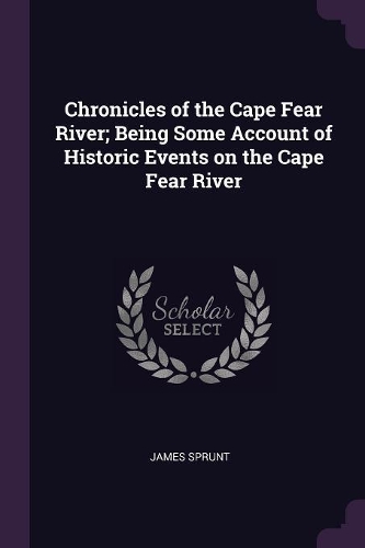 Chronicles of the Cape Fear River; Being Some Account of Historic Events on the Cape Fear River