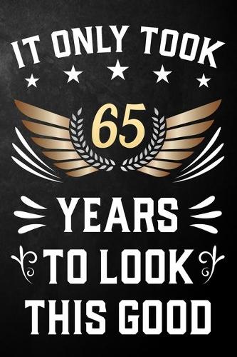 It Only Took 65 Years To Look This Good: 65th Birthday Journal / Notebook / Appreciation Gift / Unique Card Alternative For 65 Year Olds ( 6 x 9 - 120 Blank Lined Pages )