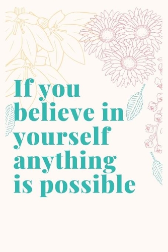 If you believe in yourself anything is possible: Blank Lined Flower Design Composition Notebook, Planner & Journals - Happiness Motivational and Inspirational mini Gift