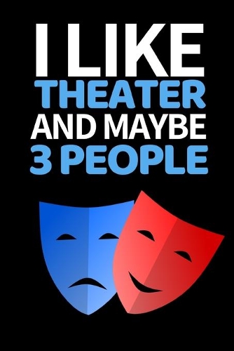 I Like Theater And Maybe 3 People: Funny Theater Lover Notebook/Journal (6" X 9") Theater Gift Ideas For Actors