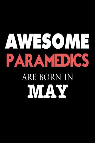 Awesome Paramedics Are Born in May: Emergency Medical Technician Birthday Gift Notebook