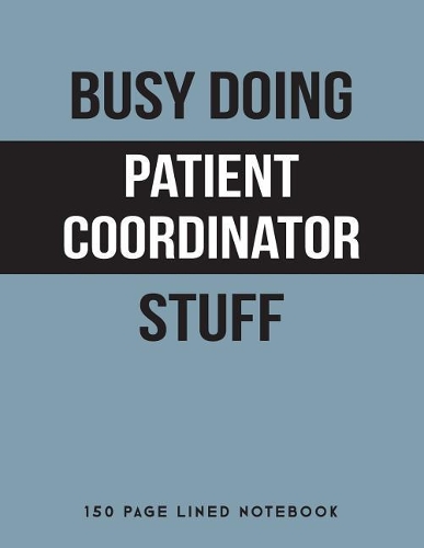 Busy Doing Patient Coordinator Stuff: 150 Page Lined Notebook