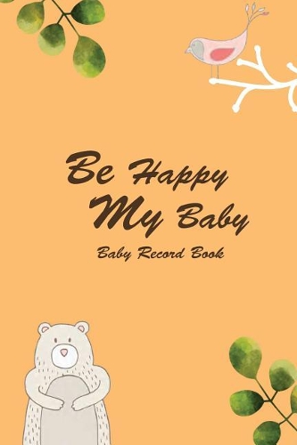 Baby Record Book Be Happy My Baby: Daily Childcare Journal, Schedule Log(1 Baby Record Book)