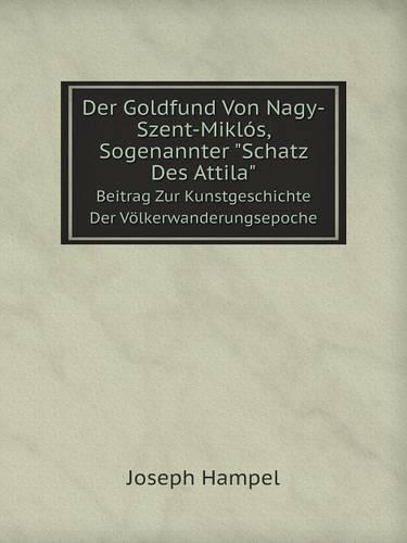 Der Goldfund Von Nagy-Szent-Miklós, Sogenannter Schatz Des Attila Beitrag Zur Kunstgeschichte Der Völkerwanderungsepoche: (German)