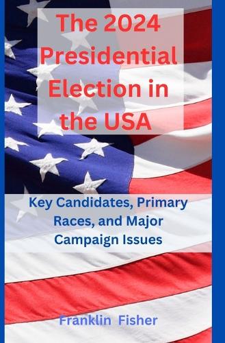 2024 Presidential Election in the USA: Key Candidates, Primary Races, and Major Campaign Issues