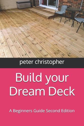 Build your Dream Deck: A Beginners Guide Second Edition