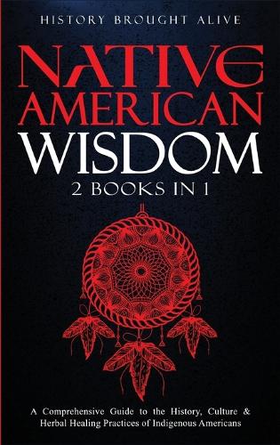 Native American Wisdom: A Comprehensive Guide to The History, Culture & Herbal Healing Practices of Indigenous Americans: (2 Books in 1)